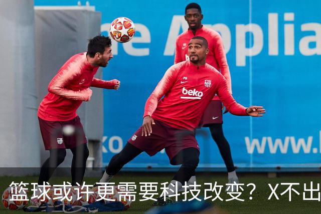 篮球或许更需要科技改变？X不出界将作古 KD踩线一生之憾或有弥补